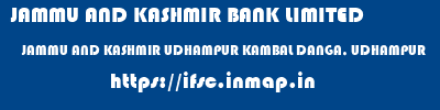 JAMMU AND KASHMIR BANK LIMITED  JAMMU AND KASHMIR UDHAMPUR KAMBAL DANGA, UDHAMPUR   ifsc code